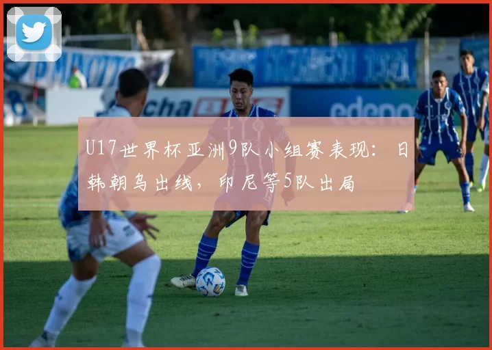 U17世界杯亚洲9队小组赛表现：日韩朝乌出线，印尼等5队出局