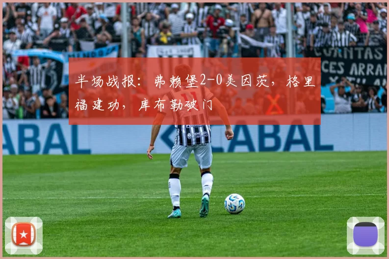 半场战报：弗赖堡2-0美因茨，格里福建功，库布勒破门