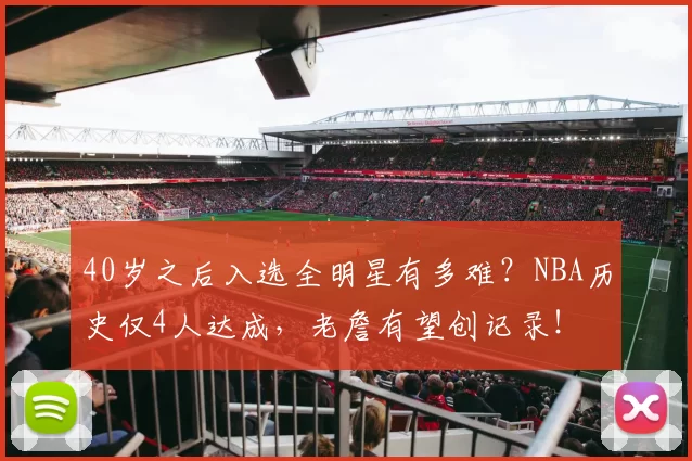 40岁之后入选全明星有多难？NBA历史仅4人达成，老詹有望创记录！