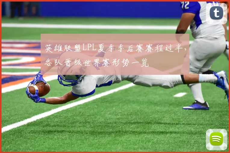英雄联盟LPL夏季季后赛赛程过半，各队晋级世界赛形势一览