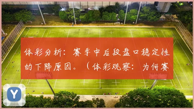 体彩分析：赛季中后段盘口稳定性的下降原因。（体彩观察：为何赛季中后期盘口稳定性走低）