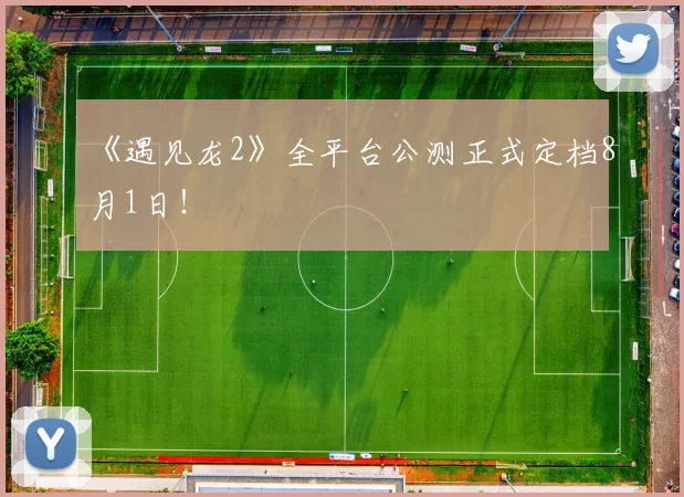 《遇见龙2》全平台公测正式定档8月1日！