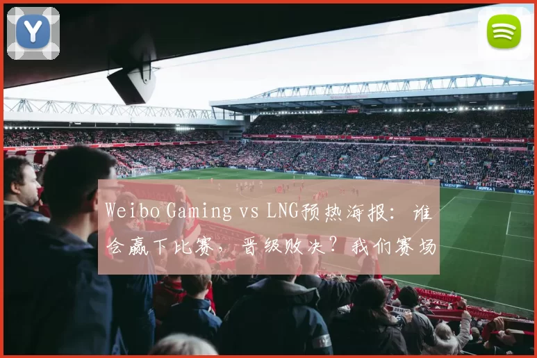 Weibo Gaming vs LNG预热海报：谁会赢下比赛，晋级败决？我们赛场见！