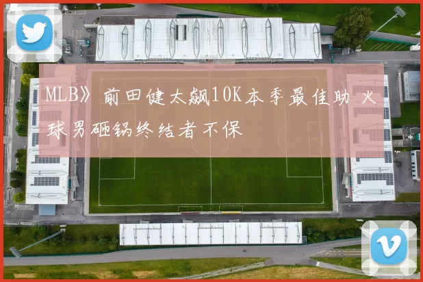 MLB》前田健太飙10K本季最佳助 火球男砸锅终结者不保