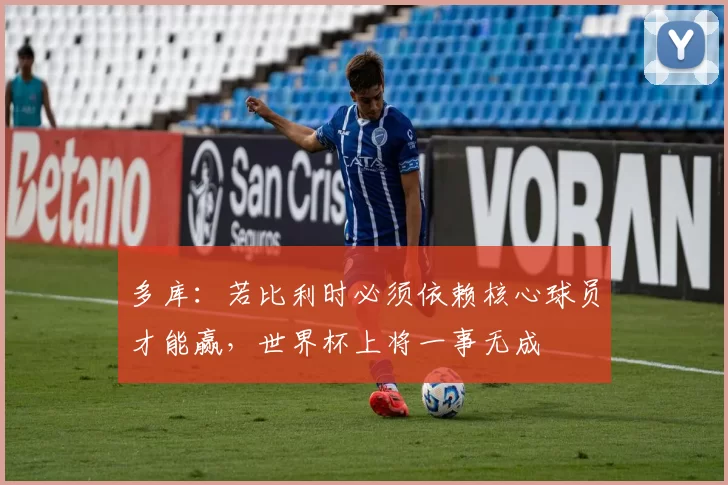 多库：若比利时必须依赖核心球员才能赢，世界杯上将一事无成