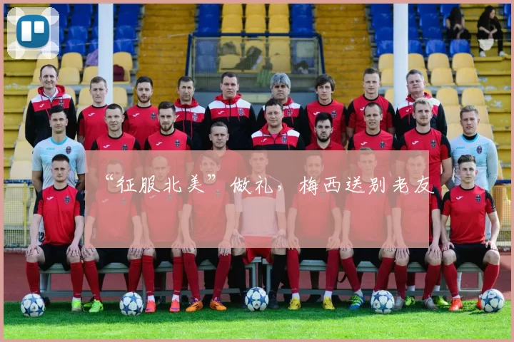 “征服北美”做礼，梅西送别老友