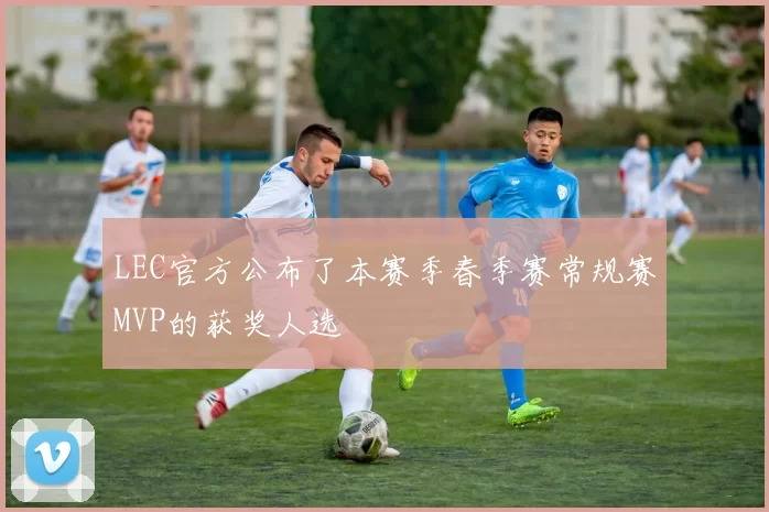 LEC官方公布了本赛季春季赛常规赛MVP的获奖人选