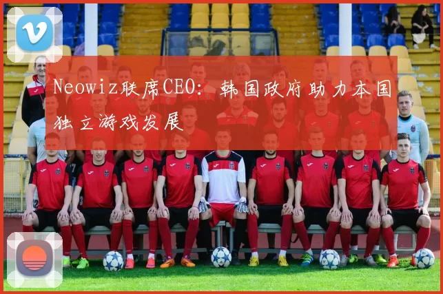 Neowiz联席CEO：韩国政府助力本国独立游戏发展